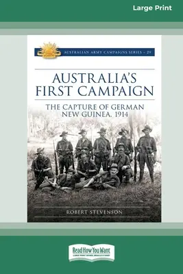 La première campagne de l'Australie : La capture de la Nouvelle-Guinée allemande, 1914 [16pt Large Print Edition] - Australia's First Campaign: The Capture of German New Guinea, 1914 [16pt Large Print Edition]