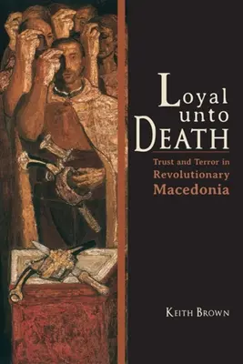 Loyal jusqu'à la mort : Confiance et terreur dans la Macédoine révolutionnaire - Loyal Unto Death: Trust and Terror in Revolutionary Macedonia