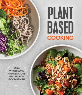 Plant Based Cooking : Recettes faciles, saines et délicieuses pour une bonne santé - Plant Based Cooking: Easy, Wholesome and Delicious Recipes for Good Health