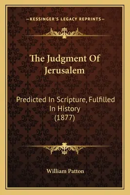 Le jugement de Jérusalem : Prédit dans les Ecritures, Accompli dans l'Histoire (1877) - The Judgment Of Jerusalem: Predicted In Scripture, Fulfilled In History (1877)