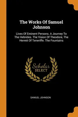 Œuvres de Samuel Johnson : Vies de personnes éminentes. Un voyage aux Hébrides. La vision de Théodore, l'ermite de Ténériffe. Les fontaines - The Works Of Samuel Johnson: Lives Of Eminent Persons. A Journey To The Hebrides. The Vision Of Theodore, The Hermit Of Teneriffe. The Fountains