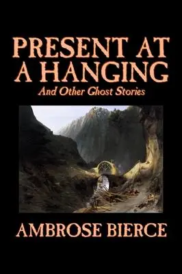 Le présent d'une pendaison et autres histoires de fantômes par Ambrose Bierce, Fiction, Fantôme, Horreur, Histoires courtes - Present at a Hanging and Other Ghost Stories by Ambrose Bierce, Fiction, Ghost, Horror, Short Stories