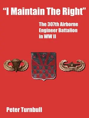 Je maintiens le droit : Le 307e bataillon du génie aéroporté pendant la Seconde Guerre mondiale - I Maintain the Right: The 307th Airborne Engineer Battalion in WW II