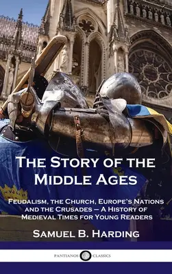 Histoire du Moyen Âge : Le féodalisme, l'Église, les nations européennes et les croisades - Une histoire de l'époque médiévale pour les jeunes lecteurs - Story of the Middle Ages: Feudalism, the Church, Europe's Nations and the Crusades - A History of Medieval Times for Young Readers