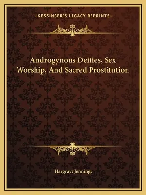 Les divinités androgynes, le culte du sexe et la prostitution sacrée - Androgynous Deities, Sex Worship, And Sacred Prostitution