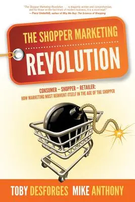 La révolution du shopper marketing : Consommateur - Acheteur - Détaillant : Comment le marketing doit se réinventer à l'ère du shopper - The Shopper Marketing Revolution: Consumer - Shopper - Retailer: How Marketing Must Reinvent Itself in the Age of the Shopper