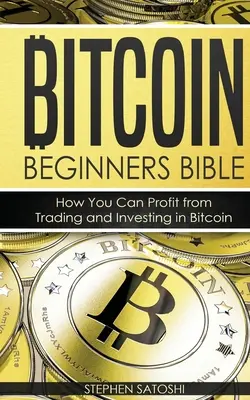 Bitcoin Beginners Bible : Comment tirer profit du commerce et de l'investissement dans le bitcoin - Bitcoin Beginners Bible: How You Can Profit from Trading and Investing in Bitcoin