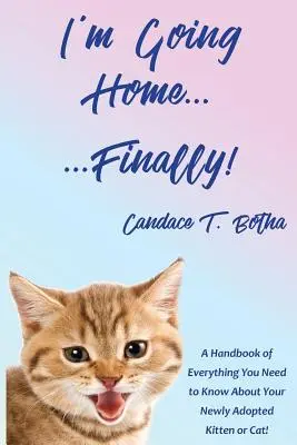 Je rentre à la maison... enfin ! Un manuel de tout ce que vous devez savoir sur votre chaton ou votre chat nouvellement adopté ! - I'm Going Home...Finally!: A Handbook of Everything You Need to Know About Your Newly Adopted Kitten or Cat!