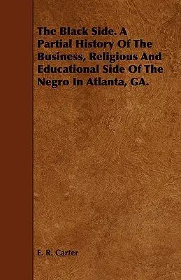 Le côté noir. Une histoire partielle des affaires, de la religion et de l'éducation des Noirs à Atlanta, GA. - The Black Side. A Partial History Of The Business, Religious And Educational Side Of The Negro In Atlanta, GA.