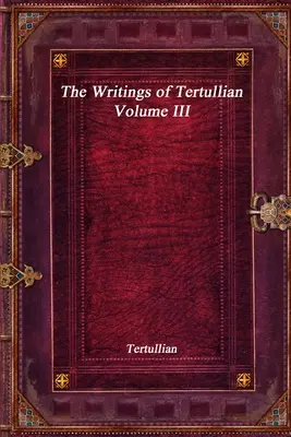 Écrits de Tertullien - Volume III - The Writings of Tertullian - Volume III