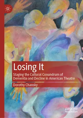 Losing It : Mettre en scène l'énigme culturelle de la démence et du déclin dans le théâtre américain - Losing It: Staging the Cultural Conundrum of Dementia and Decline in American Theatre