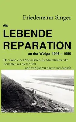 Als Lebende Reparation an der Wolga 1946 - 1950 : Der Sohn eines Spezialisten fr Strahltriebwerke berichtet aus dieser Zeit und von Jahren davor und d - Als Lebende Reparation an der Wolga 1946 - 1950: Der Sohn eines Spezialisten fr Strahltriebwerke berichtet aus dieser Zeit und von Jahren davor und d
