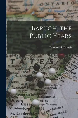 Baruch, les années publiques (Baruch Bernard M. (Bernard Mannes)) - Baruch, the Public Years (Baruch Bernard M. (Bernard Mannes))
