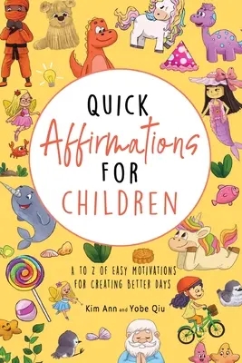 Affirmations rapides pour les enfants : Des affirmations rapides pour les enfants : A à Z des motivations faciles pour créer des jours meilleurs - Quick Affirmations for Children: A to Z of Easy Motivations for Creating Better Days