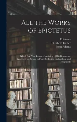 Toutes les œuvres d'Épictète : L'ensemble des œuvres d'Épictète aujourd'hui existantes, comprenant ses discours conservés par Arrian en quatre livres, l'Enchiridion et des fragments. - All the Works of Epictetus: Which Are Now Extant; Consisting of His Discourses, Preserved by Arrian, in Four Books, the Enchiridion, and Fragments