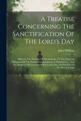 Traité sur la sanctification du jour du Seigneur : Dans lequel la moralité du sabbat, ou l'obligation perpétuelle du quatrième commandement, est abordée. - A Treatise Concerning The Sanctification Of The Lord's Day: Wherein The Morality Of The Sabbath, Or The Perpetual Obligation Of The Fourth Commandment