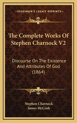 Les œuvres complètes de Stephen Charnock V2 : Discours sur l'existence et les attributs de Dieu (1864) - The Complete Works Of Stephen Charnock V2: Discourse On The Existence And Attributes Of God (1864)