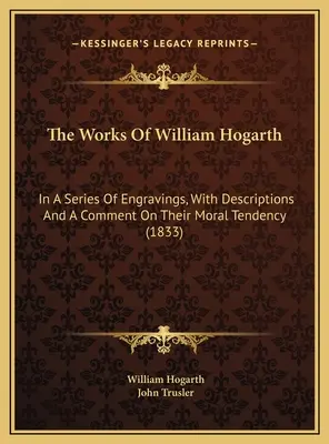 Les œuvres de William Hogarth : en une série de gravures, avec des descriptions et un commentaire sur leur tendance morale (1833) - The Works Of William Hogarth: In A Series Of Engravings, With Descriptions And A Comment On Their Moral Tendency (1833)