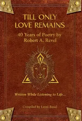 Jusqu'à ce qu'il ne reste plus que l'amour : 40 ans de poésie par Robert A. Revel - Till Only Love Remains: 40 Years of Poetry by Robert A. Revel