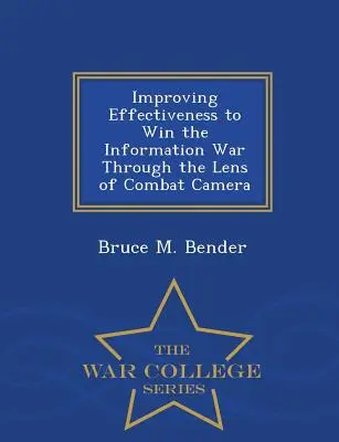 Améliorer l'efficacité pour gagner la guerre de l'information à travers la lentille de la caméra de combat - War College Series - Improving Effectiveness to Win the Information War Through the Lens of Combat Camera - War College Series