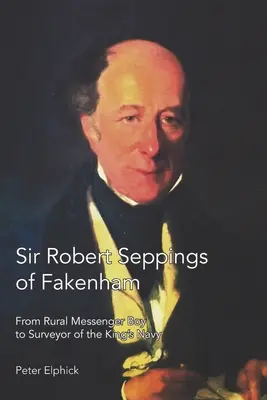 Sir Robert Seppings of Fakenham : Du jeune messager rural à l'arpenteur de la marine du roi - Sir Robert Seppings of Fakenham: From Rural Messenger Boy to Surveyor of the King's Navy