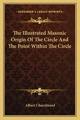 L'origine maçonnique illustrée du cercle et du point à l'intérieur du cercle - The Illustrated Masonic Origin Of The Circle And The Point Within The Circle