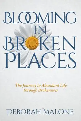 Blooming in Broken Places : Le voyage vers une vie abondante à travers la rupture - Blooming in Broken Places: The Journey to Abundant Life through Brokenness