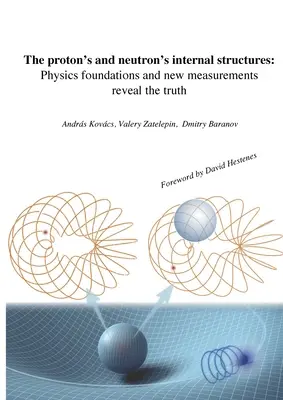 Les structures internes du proton et du neutron : Les fondements de la physique et les nouvelles mesures révèlent la vérité - The proton's and neutron's internal structures: Physics foundations and new measurements reveal the truth