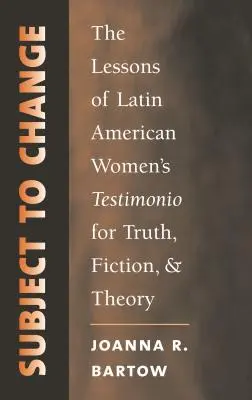 Sujet au changement : Les leçons du témoignage des femmes latino-américaines pour la vérité, la fiction et la théorie - Subject to Change: The Lessons of Latin American Women's Testimonio for Truth, Fiction, and Theory