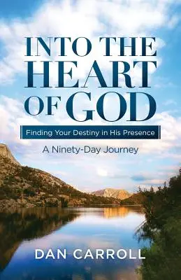 Dans le cœur de Dieu : Trouver sa destinée en sa présence : Un voyage de quatre-vingt-dix jours - Into the Heart of God: Finding Your Destiny in His Presence: A Ninety-Day Journey