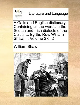 Dictionnaire gallique et anglais. Contenant tous les mots des dialectes écossais et irlandais du celtique, ... par le REV. ... par le révérend William Shaw, ... Volume 2 de - A Galic and English Dictionary. Containing All the Words in the Scotch and Irish Dialects of the Celtic, ... by the REV. William Shaw, ... Volume 2 of