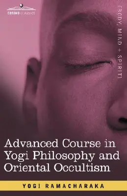 Cours avancé de philosophie yogi et d'occultisme oriental - Advanced Course in Yogi Philosophy and Oriental Occultism