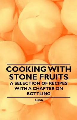 Cuisiner avec des fruits à noyaux - Une sélection de recettes avec un chapitre sur la mise en bouteille - Cooking with Stone Fruits - A Selection of Recipes with a Chapter on Bottling