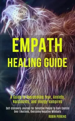 Guide de guérison des empathes : Un guide pour vaincre la peur, l'anxiété, les narcissiques et les vampires énergétiques (Voyage de découverte de soi pour les personnes sensibles). - Empath Healing Guide: A Guide to Overcoming Fear, Anxiety, Narcissists, and Energy Vampires (Self-discovery Journey for Sensitive People to