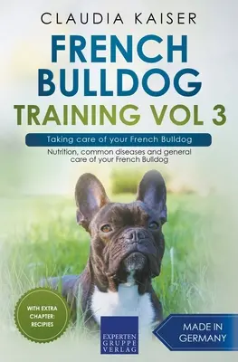 French Bulldog Training Vol 3 - Prendre soin de votre bouledogue français : Nutrition, maladies courantes et soins généraux de votre bouledogue français. - French Bulldog Training Vol 3 - Taking care of your French Bulldog: Nutrition, common diseases and general care of your French Bulldog