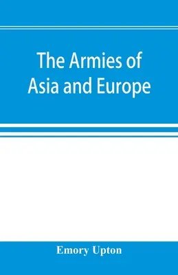 Les armées d'Asie et d'Europe : rapports officiels sur les armées du Japon, de la Chine, de l'Inde, de la Perse, de l'Italie, de la Russie, de l'Autriche, de l'Allemagne, de la France et de l'Italie. - The armies of Asia and Europe: embracing official reports on the armies of Japan, China, India, Persia, Italy, Russia, Austria, Germany, France, and