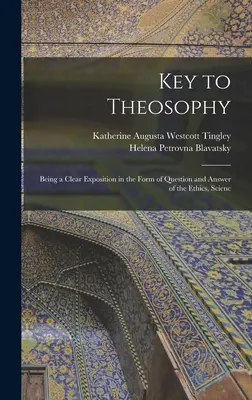 Clé de la Théosophie : Une exposition claire, sous forme de questions et de réponses, de l'éthique, de la science et de la théologie. - Key to Theosophy: Being a Clear Exposition in the Form of Question and Answer of the Ethics, Scienc