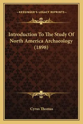 Introduction à l'étude de l'archéologie de l'Amérique du Nord (1898) - Introduction To The Study Of North America Archaeology (1898)