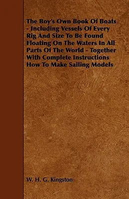 The Boy's Own Book of Boats - Incluant des bateaux de tout type et de toute taille flottant sur les eaux de toutes les parties du monde - avec des commentaires et des conseils sur la façon de les utiliser et de les entretenir. - The Boy's Own Book of Boats - Including Vessels of Every Rig and Size to be Found Floating on the Waters in All Parts of the World - Together with Com