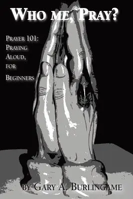 Qui moi, je prie ? Prière 101 : Prier à haute voix, pour les débutants - Who Me, Pray?: Prayer 101: Praying Aloud, for Beginners