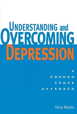 Comprendre et surmonter la dépression : Comprendre et surmonter la dépression : Une approche de bon sens - Understanding and Overcoming Depression: Understanding and Overcoming Depression: A Common Sense Approach