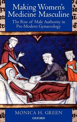 Masculiniser la médecine des femmes : La montée de l'autorité masculine dans la gynécologie pré-moderne - Making Women's Medicine Masculine: The Rise of Male Authority in Pre-Modern Gynaecology