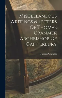 Divers écrits et lettres de Thomas Cranmer, archevêque de Canterbury - Miscellaneous Writings & Letters Of Thomas Cranmer Archbishop Of Canterbury