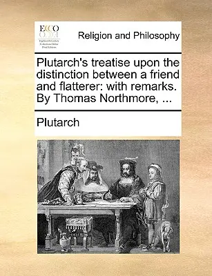 Le traité de Plutarque sur la distinction entre un ami et un flatteur : Le monde de l'art et de la culture. - Plutarch's Treatise Upon the Distinction Between a Friend and Flatterer: With Remarks. by Thomas Northmore, ...
