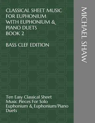 Classique Sheet Music For Euphonium With Euphonium & Piano Duets Book 2 Bass Clef Edition : Dix partitions classiques faciles pour euphonium solo et piano. - Classical Sheet Music For Euphonium With Euphonium & Piano Duets Book 2 Bass Clef Edition: Ten Easy Classical Sheet Music Pieces For Solo Euphonium &