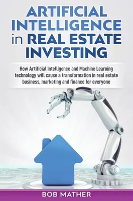 L'intelligence artificielle dans l'investissement immobilier : L'Intelligence Artificielle dans l'investissement immobilier : Comment l'Intelligence Artificielle et l'apprentissage automatique vont transformer l'investissement immobilier. - Artificial Intelligence in Real Estate Investing: How Artificial Intelligence and Machine Learning technology will cause a transformation in real esta