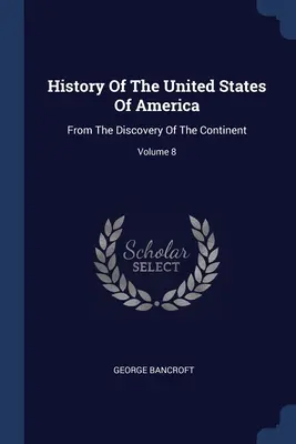 Histoire des États-Unis d'Amérique : Depuis la découverte du continent ; Volume 8 - History Of The United States Of America: From The Discovery Of The Continent; Volume 8