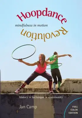 La révolution de la hoopdance : La pleine conscience en mouvement : Édition en couleurs - Hoopdance Revolution: Mindfulness in Motion: Full Color Edition