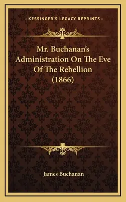 L'administration de M. Buchanan à la veille de la rébellion (1866) - Mr. Buchanan's Administration On The Eve Of The Rebellion (1866)