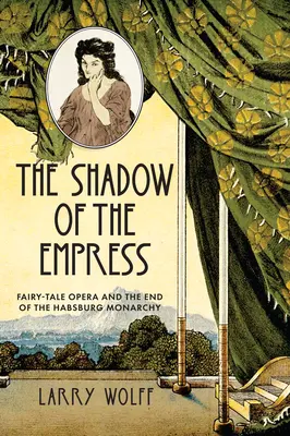 L'ombre de l'impératrice : L'opéra féerique et la fin de la monarchie des Habsbourg - The Shadow of the Empress: Fairy-Tale Opera and the End of the Habsburg Monarchy